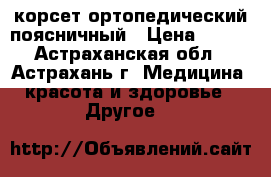 корсет ортопедический поясничный › Цена ­ 650 - Астраханская обл., Астрахань г. Медицина, красота и здоровье » Другое   